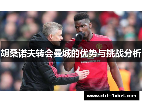 胡桑诺夫转会曼城的优势与挑战分析