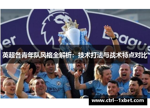 英超各青年队风格全解析：技术打法与战术特点对比