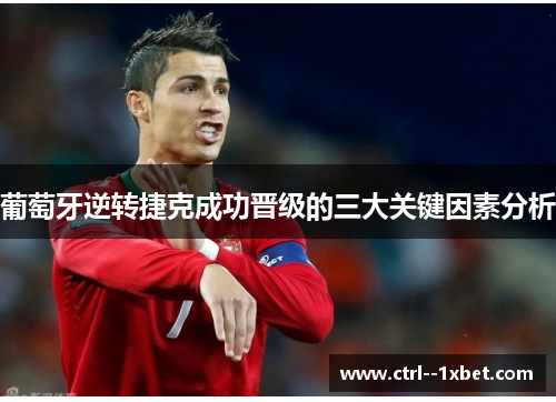 葡萄牙逆转捷克成功晋级的三大关键因素分析