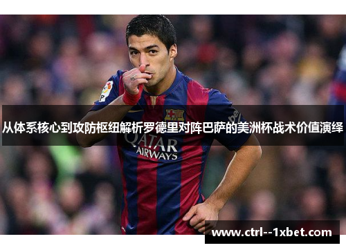 从体系核心到攻防枢纽解析罗德里对阵巴萨的美洲杯战术价值演绎