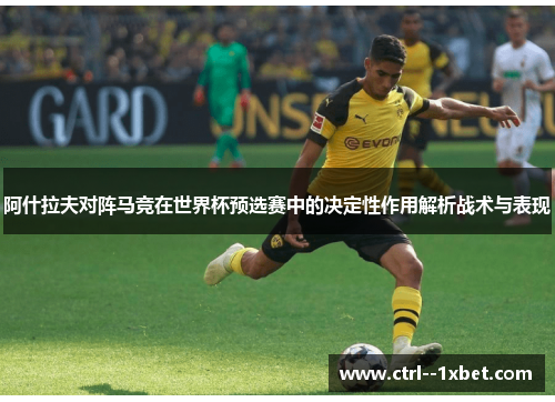 阿什拉夫对阵马竞在世界杯预选赛中的决定性作用解析战术与表现