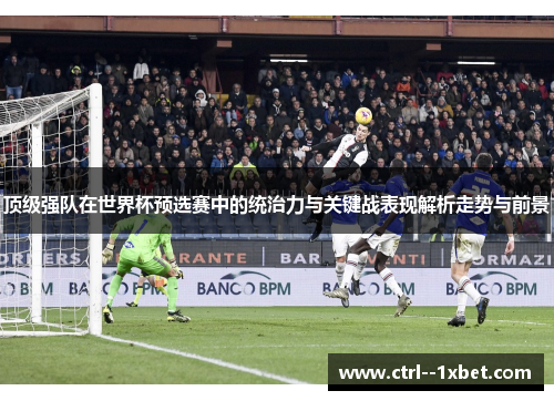 顶级强队在世界杯预选赛中的统治力与关键战表现解析走势与前景
