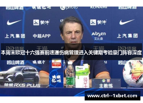 本周末欧冠十六强赛前速递伤病管理进入关键期考验豪门阵容深度