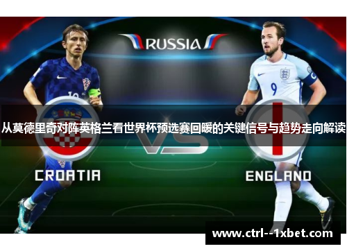 从莫德里奇对阵英格兰看世界杯预选赛回暖的关键信号与趋势走向解读