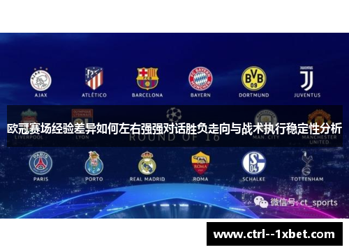 欧冠赛场经验差异如何左右强强对话胜负走向与战术执行稳定性分析