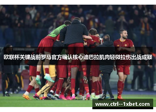 欧联杯关键战前罗马官方确认核心迪巴拉肌肉轻微拉伤出战成疑