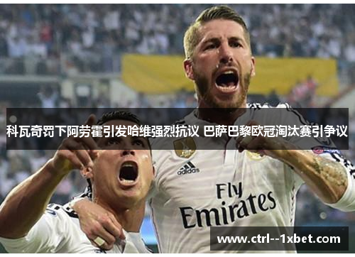 科瓦奇罚下阿劳霍引发哈维强烈抗议 巴萨巴黎欧冠淘汰赛引争议