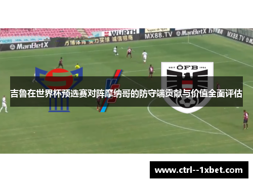 吉鲁在世界杯预选赛对阵摩纳哥的防守端贡献与价值全面评估
