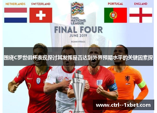 围绕C罗世俱杯表现探讨其发挥是否达到外界预期水平的关键因素探