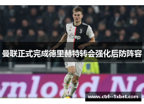 曼联正式完成德里赫特转会强化后防阵容