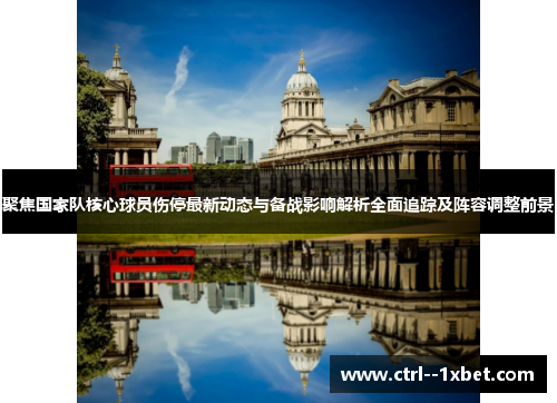聚焦国家队核心球员伤停最新动态与备战影响解析全面追踪及阵容调整前景